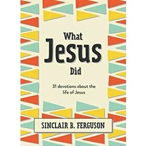 What Jesus Did. 31 Devotions about the life of Jesus, Hardback - Sinclair B. Ferguson imagine