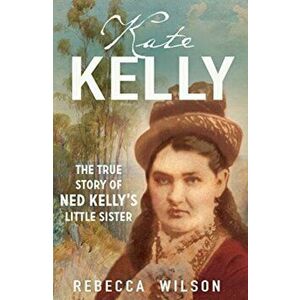 Kate Kelly. The true story of Ned Kelly's little sister, Paperback - Rebecca Wilson imagine