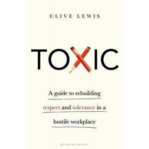 Toxic. A Guide to Rebuilding Respect and Tolerance in a Hostile Workplace, Paperback - Lewis Clive Lewis imagine