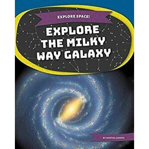 Explore Space! Explore the Milky Way Galaxy, Paperback - Martha London imagine