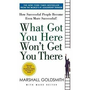 What Got You Here Won't Get You There. How Successful People Become Even More Successful, Paperback - Mark Reiter imagine