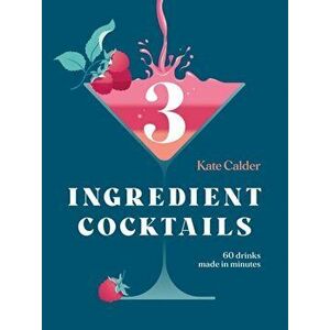 Three Ingredient Cocktails. 60 Drinks Made in Minutes, Hardback - Kate Calder imagine