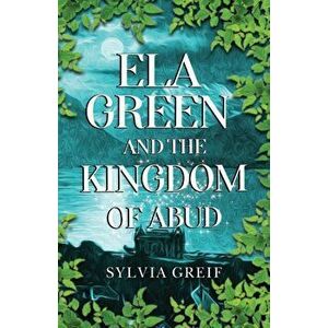 Ela Green and the Kingdom of Abud, Paperback - Sylvia Greif imagine