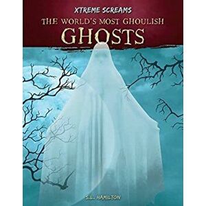 Xtreme Screams: The World's Most Ghoulish Ghosts, Paperback - S.L. Hamilton imagine
