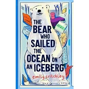 The Bear who Sailed the Ocean on an Iceberg, Paperback - Emily Critchley imagine