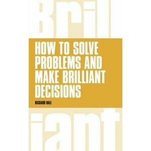 How to Solve Problems and Make Brilliant Decisions. Business thinking skills that really work, Paperback - Richard Hall imagine