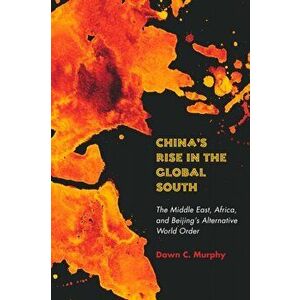 China's Rise in the Global South: The Middle East, Africa, and Beijing's Alternative World Order, Hardcover - Dawn C. Murphy imagine
