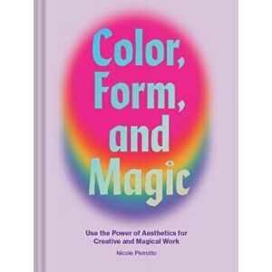 Color, Form, and Magic. Use the Power of Aesthetics for Creative and Magical Work, Hardback - Nicole Pivirotto imagine