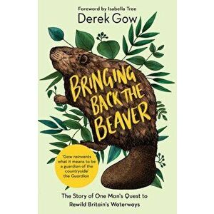 Bringing Back the Beaver. The Story of One Man's Quest to Rewild Britain's Waterways, Paperback - Derek Gow imagine