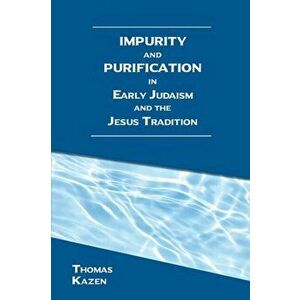 Impurity and Purification in Early Judaism and the Jesus Tradition, Paperback - Thomas Kazen imagine