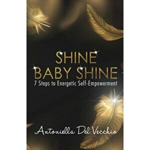 Shine Baby Shine. 7 Steps to Energetic Self - Empowerment, Paperback - Antoniella Del Vecchio imagine
