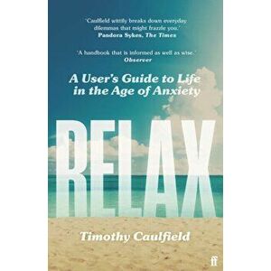 Relax. A User's Guide to Life in the Age of Anxiety, Main, Paperback - Timothy Caulfield imagine