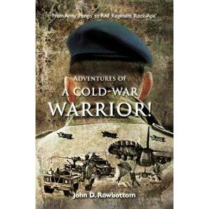 Adventures of a Cold-War Warrior!. From Army 'Pongo' to R.A.F. Regiment 'Rock-Ape', Paperback - John D. Rowbottom imagine