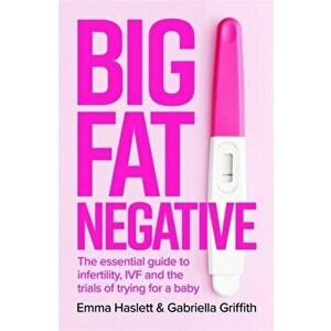 Big Fat Negative. The Essential Guide to Infertility, IVF and the Trials of Trying for a Baby, Paperback - Gabby Griffith imagine
