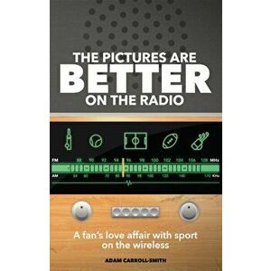 The Pictures are Better on the Radio. A Fan's Love Affair with Sport on the Wireless, Paperback - Adam Carroll-Smith imagine