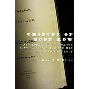 Thieves of Book Row: New York's Most Notorious Rare Book Ring and the Man Who Stopped It, Paperback - Travis McDade imagine