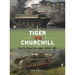 Tiger vs Churchill. North-West Europe, 1944-45, Paperback - Neil Grant imagine