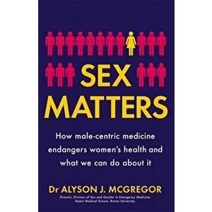 Sex Matters. How male-centric medicine endangers women's health and what we can do about it, Paperback - Dr Alyson J. McGregor imagine