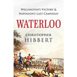 Waterloo. Wellington's Victory and Napoleon's Last Campaign, Paperback - Christopher Hibbert imagine