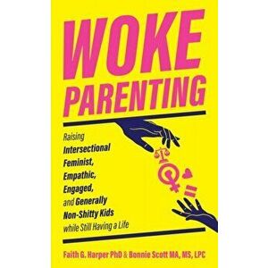 Woke Parenting. Raising Intersectional Feminist, Empathic, Engaged, and Generally Non-Shitty Kids while Still Having a Life, Paperback - Bonnie Scott imagine
