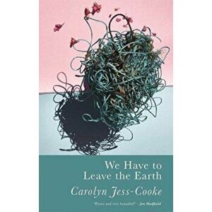 We Have To Leave The Earth, Paperback - Carolyn Jess-Cooke imagine