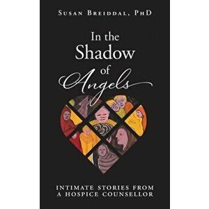 In the Shadow of Angels: Intimate Stories from a Hospice Counsellor, Paperback - Susan Breiddal imagine