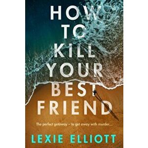 How to Kill Your Best Friend, Paperback - Lexie Elliott imagine