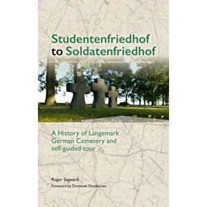 Studentenfriedhof to Soldatenfriedhof. A History of Langemark German Cemetery and Self-guided Tour, Paperback - Roger Steward imagine