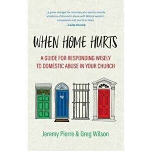 When Home Hurts. A Guide for Responding Wisely to Domestic Abuse in Your Church, Paperback - Greg Wilson imagine