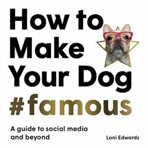How To Make Your Dog #Famous. A Guide to Social Media and Beyond, Paperback - Loni Edwards imagine
