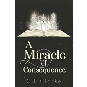 A Miracle of Consequence, Paperback - C F Clarke imagine