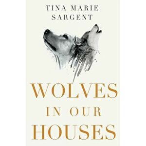 Wolves In Our Houses, Paperback - Tina Marie Sargent imagine