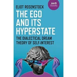 The Ego And Its Hyperstate - A Psychoanalytically Informed Dialectical Analysis of Self-Interest, Paperback - Eliot Rosenstock imagine