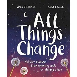 All Things Change. Nature's rhythms, from sprouting seeds to shining stars, Hardback - Anna Claybourne imagine