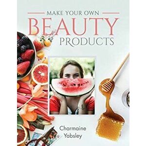 Make Your Own Beauty Products, Paperback - Charmaine Yabsley imagine