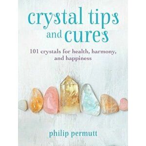 Crystal Tips and Cures. 101 Crystals for Health, Harmony, and Happiness, Hardback - Philip Permutt imagine