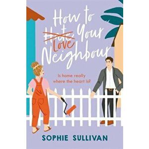 How to Love Your Neighbour. A sparkling enemies-to-lovers rom-com, Paperback - Sophie Sullivan imagine