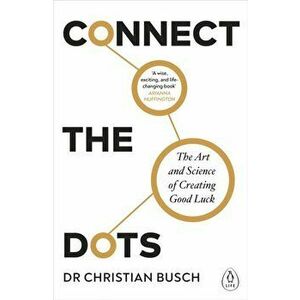 Connect the Dots. The Art and Science of Creating Good Luck, Paperback - Dr Christian Busch imagine