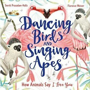 Dancing Birds and Singing Apes. How Animals Say I Love You, Paperback - Smriti Prasadam-Halls imagine