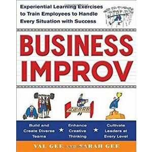 Business Improv: Experiential Learning Exercises to Train Employees to Handle Every Situation with Success, Paperback - Val Gee imagine