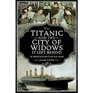 The Titanic and the City of Widows it left Behind. The Forgotten Victims of the Fatal Voyage, Paperback - Cook, Julie imagine