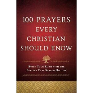 100 Prayers Every Christian Should Know. Build Your Faith with the Prayers That Shaped History, Paperback - *** imagine