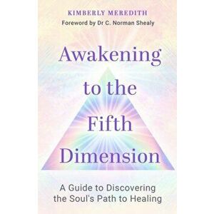 Awakening to the Fifth Dimension. A Guide to Discovering the Soul's Path to Healing, Paperback - Kimberly Meredith imagine
