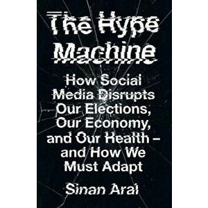 The Hype Machine. How Social Media Disrupts Our Elections, Our Economy and Our Health - and How We Must Adapt, Paperback - Sinan Aral imagine