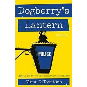 Dogberry's Lantern. Constable of the Watch Swinging the Old Blue Lamp, Paperback - Glenn Gilbertson imagine