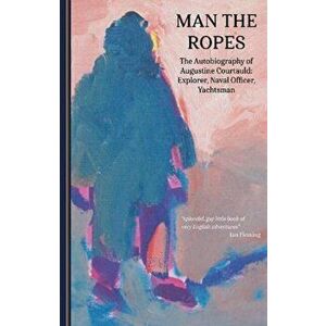 Man the Ropes. The Autobiography of Augustine Courtauld: Explorer, Naval Officer, Yachtsman, Paperback - Augustine Courtauld imagine