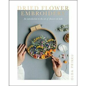 Dried Flower Embroidery. An Introduction to the Art of Flowers on Tulle, Paperback - Olga Prinku imagine