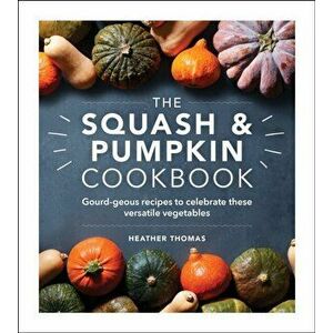 The Squash and Pumpkin Cookbook. Gourd-geous recipes to celebrate these versatile vegetables, Hardback - Heather Thomas imagine