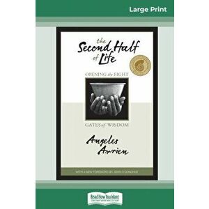 The Second Half of Life: Opening the Eight Gates of Wisdom (16pt Large Print Edition), Paperback - Angeles Arrien imagine