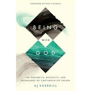 Being with God. The Absurdity, Necessity, and Neurology of Contemplative Prayer, Paperback - AJ Sherrill imagine